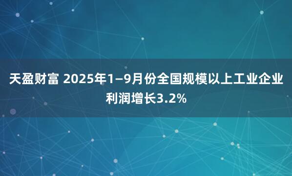 天盈财富 2025年1—9月份全国规模以上工业企业利润增长3.2%
