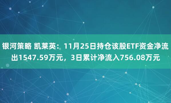 银河策略 凯莱英：11月25日持仓该股ETF资金净流出1547.59万元，3日累计净流入756.08万元
