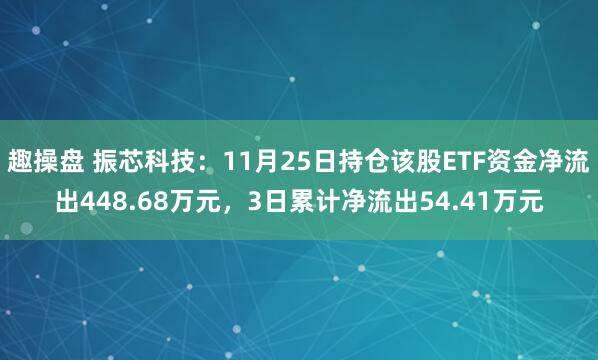 趣操盘 振芯科技：11月25日持仓该股ETF资金净流出448.68万元，3日累计净流出54.41万元