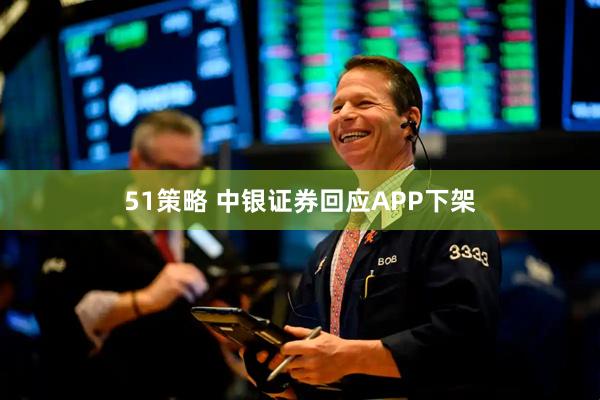 51策略 中银证券回应APP下架