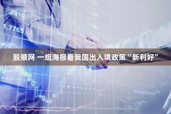 股顺网 一组海报看我国出入境政策“新利好”